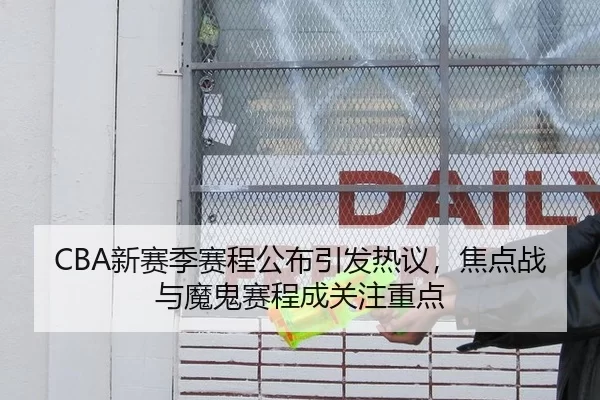 CBA新赛季赛程公布引发热议，焦点战与魔鬼赛程成关注重点